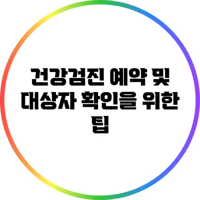 건강검진 예약 및 대상자 확인을 위한 팁