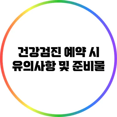 건강검진 예약 시 유의사항 및 준비물