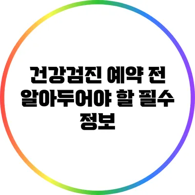 건강검진 예약 전 알아두어야 할 필수 정보
