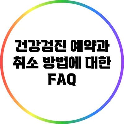 건강검진 예약과 취소 방법에 대한 FAQ