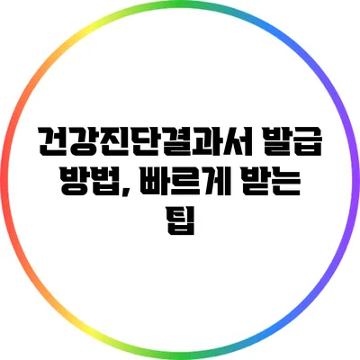 건강진단결과서 발급 방법, 빠르게 받는 팁