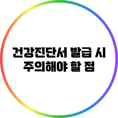 건강진단서 발급 시 주의해야 할 점