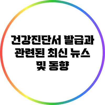 건강진단서 발급과 관련된 최신 뉴스 및 동향