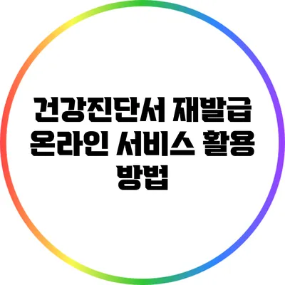 건강진단서 재발급: 온라인 서비스 활용 방법