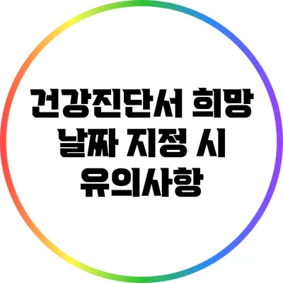 건강진단서 희망 날짜 지정 시 유의사항