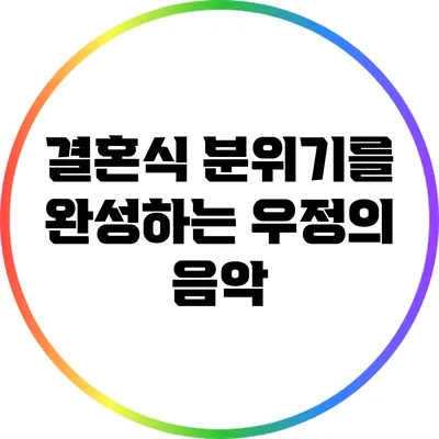 결혼식 분위기를 완성하는 우정의 음악