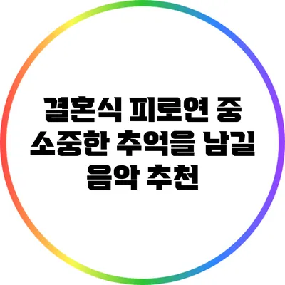 결혼식 피로연 중 소중한 추억을 남길 음악 추천