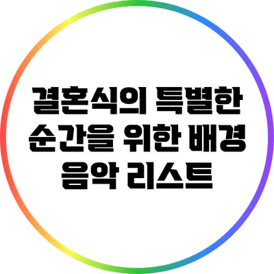 결혼식의 특별한 순간을 위한 배경 음악 리스트
