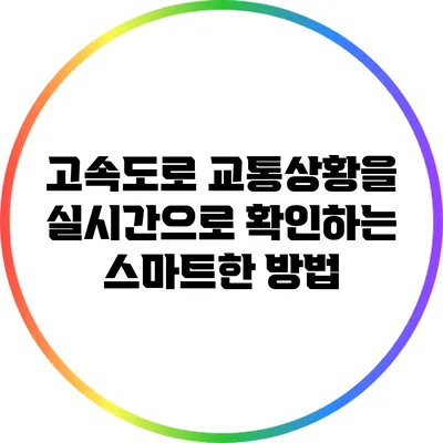 고속도로 교통상황을 실시간으로 확인하는 스마트한 방법