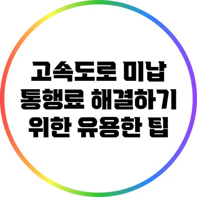 고속도로 미납 통행료 해결하기 위한 유용한 팁