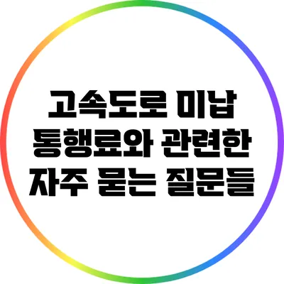 고속도로 미납 통행료와 관련한 자주 묻는 질문들