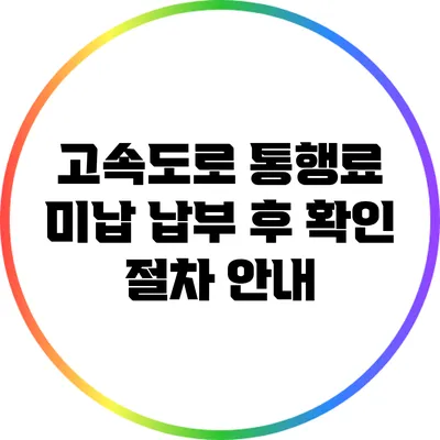 고속도로 통행료 미납 납부 후 확인 절차 안내