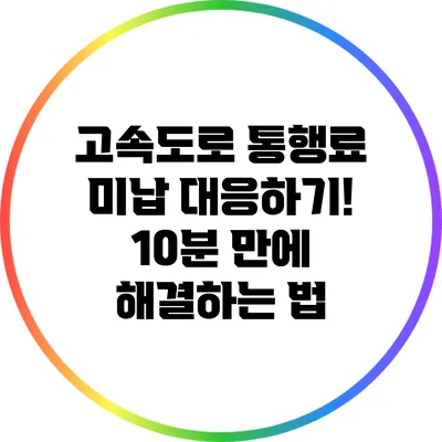 고속도로 통행료 미납 대응하기! 10분 만에 해결하는 법