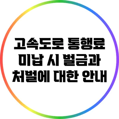 고속도로 통행료 미납 시 벌금과 처벌에 대한 안내