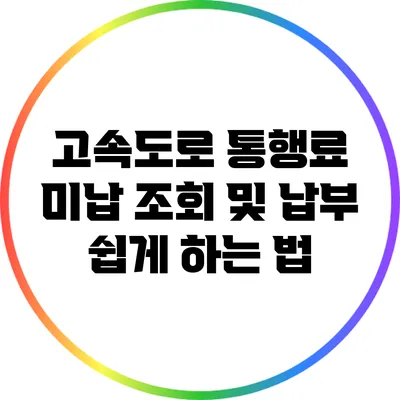 고속도로 통행료 미납 조회 및 납부 쉽게 하는 법