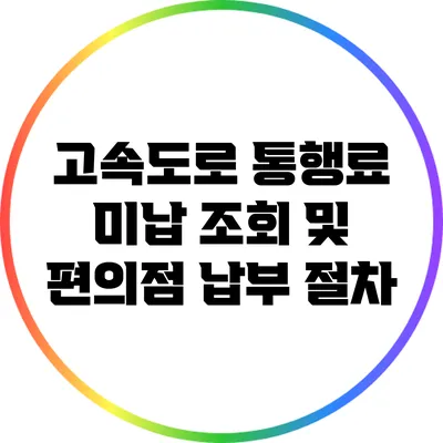 고속도로 통행료 미납 조회 및 편의점 납부 절차