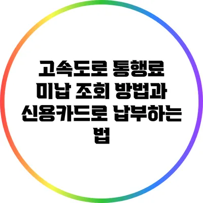 고속도로 통행료 미납 조회 방법과 신용카드로 납부하는 법