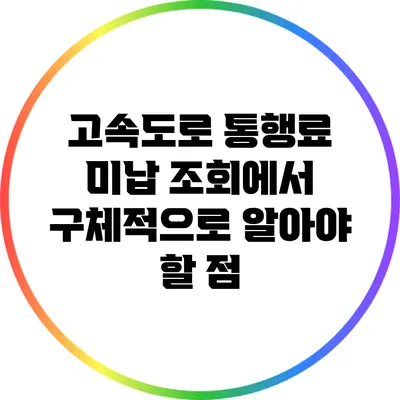 고속도로 통행료 미납 조회에서 구체적으로 알아야 할 점