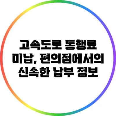 고속도로 통행료 미납, 편의점에서의 신속한 납부 정보