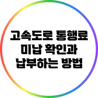 고속도로 통행료 미납 확인과 납부하는 방법