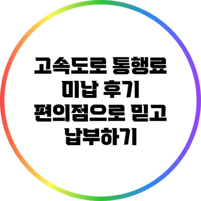 고속도로 통행료 미납 후기: 편의점으로 믿고 납부하기