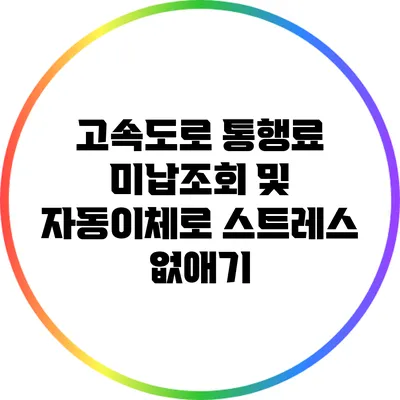 고속도로 통행료 미납조회 및 자동이체로 스트레스 없애기