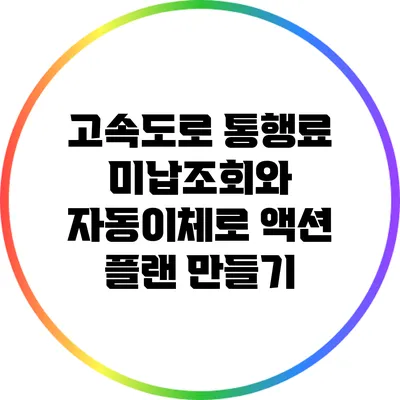 고속도로 통행료 미납조회와 자동이체로 액션 플랜 만들기