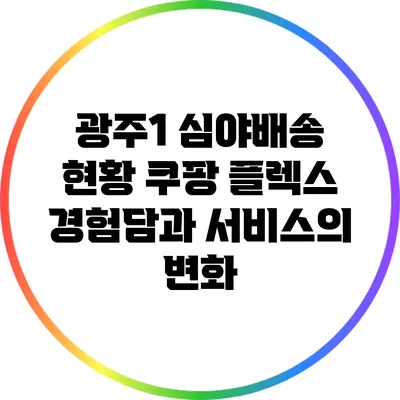 광주1 심야배송 현황: 쿠팡 플렉스 경험담과 서비스의 변화