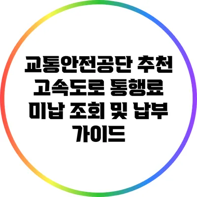 교통안전공단 추천: 고속도로 통행료 미납 조회 및 납부 가이드