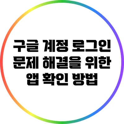 구글 계정 로그인 문제 해결을 위한 앱 확인 방법