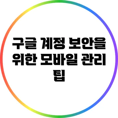 구글 계정 보안을 위한 모바일 관리 팁