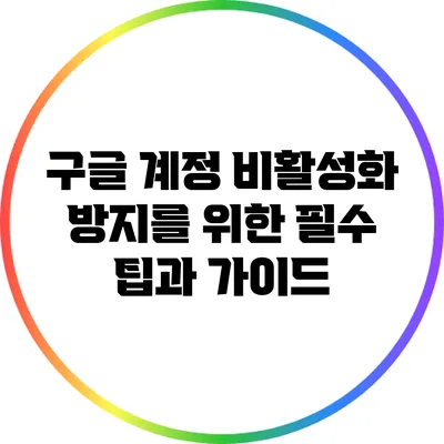 구글 계정 비활성화 방지를 위한 필수 팁과 가이드