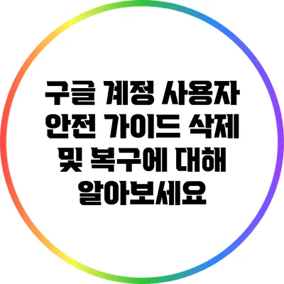 구글 계정 사용자 안전 가이드: 삭제 및 복구에 대해 알아보세요
