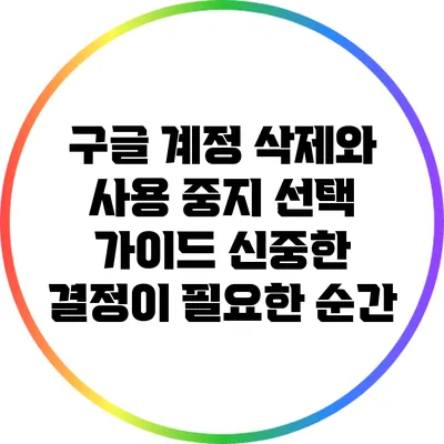 구글 계정 삭제와 사용 중지 선택 가이드: 신중한 결정이 필요한 순간