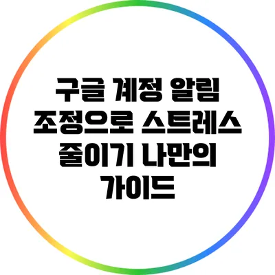 구글 계정 알림 조정으로 스트레스 줄이기: 나만의 가이드