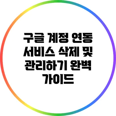 구글 계정 연동 서비스 삭제 및 관리하기: 완벽 가이드