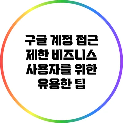 구글 계정 접근 제한: 비즈니스 사용자를 위한 유용한 팁