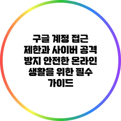 구글 계정 접근 제한과 사이버 공격 방지: 안전한 온라인 생활을 위한 필수 가이드