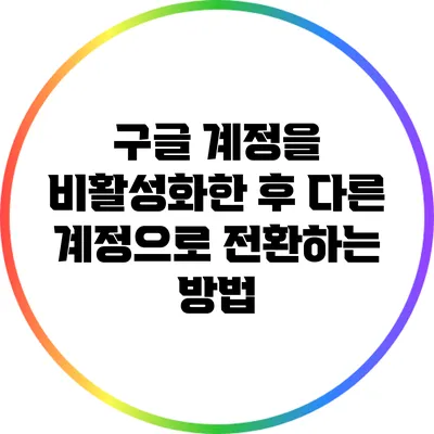 구글 계정을 비활성화한 후 다른 계정으로 전환하는 방법