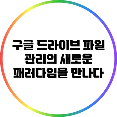 구글 드라이브: 파일 관리의 새로운 패러다임을 만나다