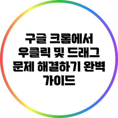 구글 크롬에서 우클릭 및 드래그 문제 해결하기: 완벽 가이드