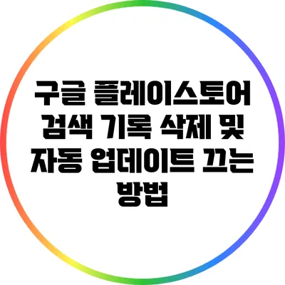 구글 플레이스토어 검색 기록 삭제 및 자동 업데이트 끄는 방법