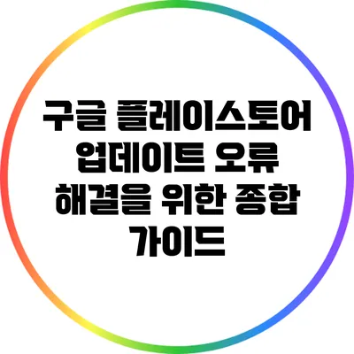 구글 플레이스토어 업데이트 오류 해결을 위한 종합 가이드