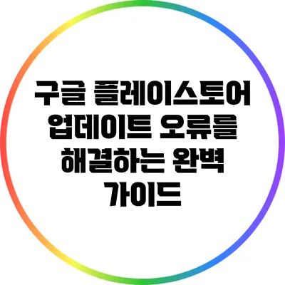 구글 플레이스토어 업데이트 오류를 해결하는 완벽 가이드