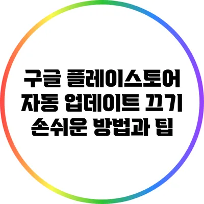 구글 플레이스토어 자동 업데이트 끄기: 손쉬운 방법과 팁