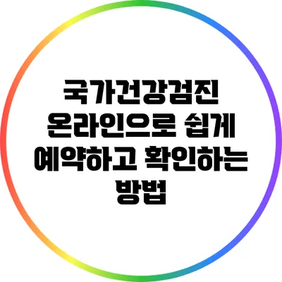 국가건강검진: 온라인으로 쉽게 예약하고 확인하는 방법