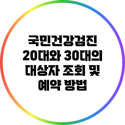 국민건강검진: 20대와 30대의 대상자 조회 및 예약 방법