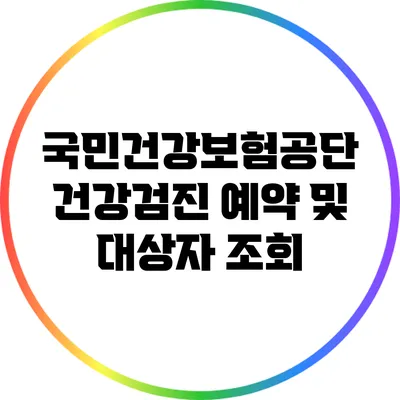 국민건강보험공단 건강검진 예약 및 대상자 조회