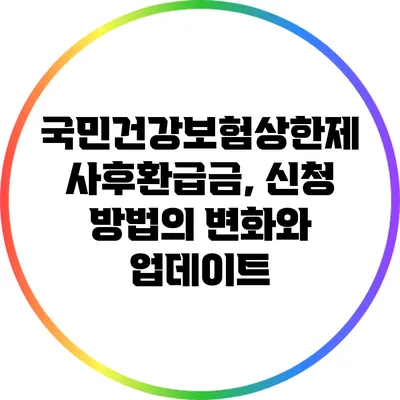 국민건강보험상한제 사후환급금, 신청 방법의 변화와 업데이트