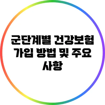 군단계별 건강보험 가입 방법 및 주요 사항